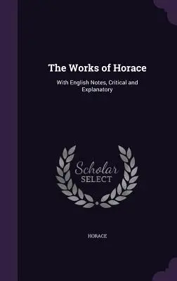 Horáciove diela: S anglickými kritickými a vysvetľujúcimi poznámkami - The Works of Horace: With English Notes, Critical and Explanatory