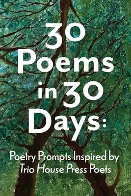 30 básní za 30 dní: Básnické podnety inšpirované básnikmi Trio House Press - 30 Poems in 30 Days: Poetry Prompts Inspired by Trio House Press Poets