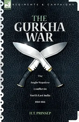 Vojna Gurkhov: anglicko-nepálsky konflikt v severovýchodnej Indii 1814 - 1816 - The Gurkha War: The Anglo-Nepalese Conflict in North East India 1814 - 1816