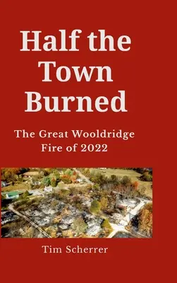Polovica mesta zhorela: Veľký požiar Wooldridge v roku 2022 Tvrdý obal - Half the town burned: The Great Wooldridge Fire of 2022 Hard Cover