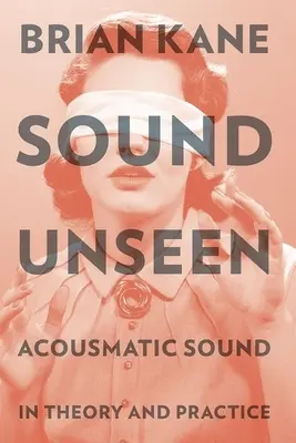 Zvuk neviditeľný: Akustický zvuk v teórii a praxi - Sound Unseen: Acousmatic Sound in Theory and Practice