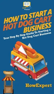 Ako začať podnikať s vozíkom na hot dogy: Ako začať podnikať s vozíkmi s horúcimi psami: Krok za krokom - How to Start a Hot Dog Cart Business: Your Step By Step Guide to Starting a Hot Dog Cart Business