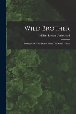 Divoký brat: Najpodivnejšie skutočné príbehy zo severských lesov - Wild Brother: Strangest Of True Stories From The North Woods