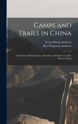 Tábory a cesty v Číne: Rozprávanie o objavovaní, dobrodružstve a športe v málo známej Číne - Camps and Trails in China: A Narrative of Exploration, Adventure, and Sport in Little-Known China