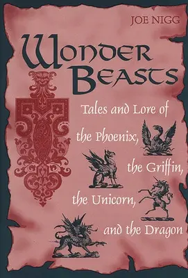 Zázračné zvieratá: Príbehy a povesti o fénixovi, gryfovi, jednorožcovi a drakovi - Wonder Beasts: Tales and Lore of the Phoenix, the Griffin, the Unicorn, and the Dragon