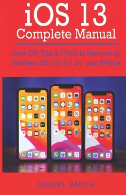 KOMPLETNÝ MANUÁL pre iOS 13: Viac ako 200 tipov a trikov na maximálne využitie nového systému iOS 13-13.1 na vašom iPhone - iOS 13 COMPLETE MANUAL: Over 200 Tips & Tricks to Maximizing the New iOS 13-13.1 on your iPhone