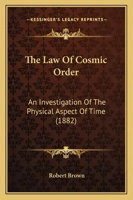 Zákon vesmírneho poriadku: Fyzikálny aspekt času (1882) - The Law Of Cosmic Order: An Investigation Of The Physical Aspect Of Time (1882)