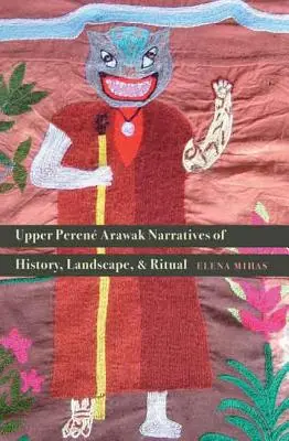 Rozprávanie Arawakov z horného Perenu o histórii, krajine a rituáloch - Upper Peren Arawak Narratives of History, Landscape, and Ritual