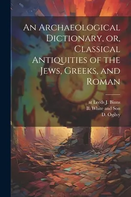 Archeologický slovník, alebo Klasické starožitnosti židovské, grécke a rímske - An Archaeological Dictionary, or, Classical Antiquities of the Jews, Greeks, and Roman