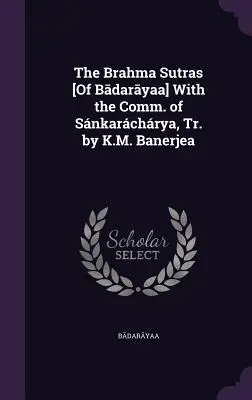 Brahma sútry [Bádarájana] s komentárom Snkarčryu, preložil K. M. Banerjea - The Brahma Sutras [Of Bādarāyaṇa] With the Comm. of Snkarchrya, Tr. by K.M. Banerjea