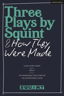 Tri hry od Squinta a ako vznikali: Dlhý príbeh v skratke, Molly, Neuveriteľný skutočný príbeh o potope v Johnstowne - Three Plays by Squint & How They Were Made: Long Story Short, Molly, The Incredible True Story of the Johnstown Flood