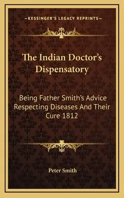 Indiánska lekárska poradňa: Ako rady otca Smitha týkajúce sa chorôb a ich liečby 1812 - The Indian Doctor's Dispensatory: Being Father Smith's Advice Respecting Diseases And Their Cure 1812