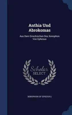 Anthia Und Abrokomas: (Ephesus ). Xenofón - Anthia Und Abrokomas: Aus Dem Griechischen Des Xenophon Von Ephesus (Ephesus ). Xenophon