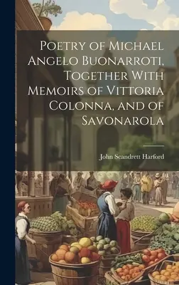Poézia Michaela Angela Buonarrotiho spolu so spomienkami na Vittoriu Colonnu a Savonarolu - Poetry of Michael Angelo Buonarroti, Together With Memoirs of Vittoria Colonna, and of Savonarola