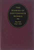 Denníky Gouverneura Morrisa: New York, 1799-1816 - The Diaries of Gouverneur Morris: New York, 1799-1816