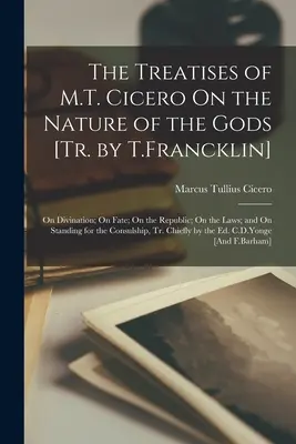 Rozpravy M. T. Cicerona O povahe bohov [Tr. by T. Francklin]: O veštení, O osude, O republike, O zákonoch a O postavení sa za - The Treatises of M.T. Cicero On the Nature of the Gods [Tr. by T.Francklin]: On Divination; On Fate; On the Republic; On the Laws; and On Standing for