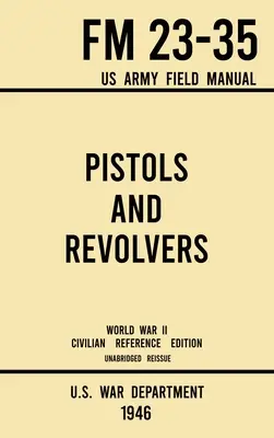 Pištole a revolvery - FM 23-35 US Army Field Manual (1946 World War II Civilian Reference Edition): Neskrátený technický manuál o historických a kolektívnych zbraniach - Pistols and Revolvers - FM 23-35 US Army Field Manual (1946 World War II Civilian Reference Edition): Unabridged Technical Manual On Vintage and Colle