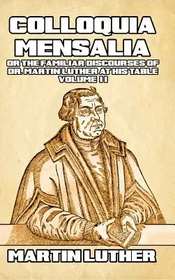 Colloquia Mensalia II. diel: alebo familiárne rozhovory doktora Martina Luthera pri jeho stole - Colloquia Mensalia Vol. II: or the Familiar Discourses of Dr. Martin Luther at His Table