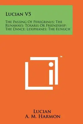 Lukián V5: Odchod Peregrina; Utečenci; Toxaris alebo priateľstvo; Tanec; Leksifán; Eunuch - Lucian V5: The Passing Of Peregrinus; The Runaways; Toxaris Or Friendship; The Dance; Lexiphanes; The Eunuch