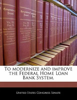 Modernizovať a zlepšiť systém Federálnej úverovej banky (Federal Home Loan Bank System). - To Modernize and Improve the Federal Home Loan Bank System.