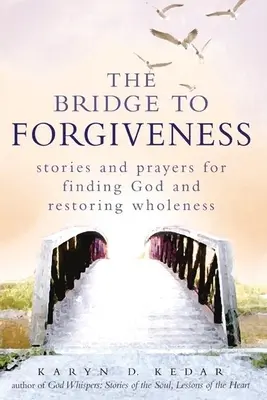 Most k odpusteniu: Príbehy a modlitby na nájdenie Boha a obnovenie celistvosti - The Bridge to Forgiveness: Stories and Prayers for Finding God and Restoring Wholeness
