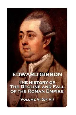 Edward Gibbon - Dejiny úpadku a pádu Rímskej ríše - VI. zväzok (z VI.) - Edward Gibbon - The History of the Decline and Fall of the Roman Empire - Volume VI (of VI)