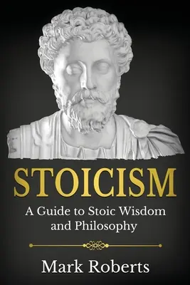 Stoicizmus: A Guide to Stoic Wisdom and Philosophy (Sprievodca stoickou múdrosťou a filozofiou) - Stoicism: A Guide to Stoic Wisdom and Philosophy
