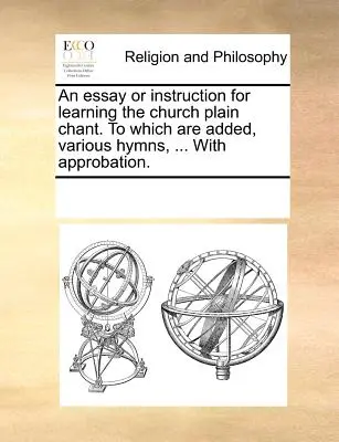 Esej alebo návod na naučenie sa cirkevného prostonárodného spevu. ku ktorému sú pridané rozličné hymny, ... s aprobáciou. - An Essay or Instruction for Learning the Church Plain Chant. to Which Are Added, Various Hymns, ... with Approbation.
