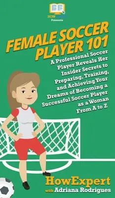 Futbalistka 101: Profesionálna futbalistka odhaľuje svoje zasvätené tajomstvá prípravy, tréningu a dosiahnutia svojich snov stať sa - Female Soccer Player 101: A Professional Soccer Player Reveals Her Insider Secrets to Preparing, Training, and Achieving Your Dreams of Becoming