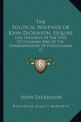 Politické spisy Johna Dickinsona, Esquire: Dickinson: Late President of the State of Delaware and of the Commonwealth of Pennsylvania V2 - The Political Writings of John Dickinson, Esquire: Late President of the State of Delaware and of the Commonwealth of Pennsylvania V2