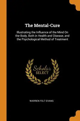 The Mental-Cure: Illustrating the Influence of the Mind On the Body, Both in Health and Disease, and the Psychological Method of Treatmentm (Mentálna liečba: ilustrácia vplyvu mysle na telo v zdraví i chorobe a psychologická metóda liečby) - The Mental-Cure: Illustrating the Influence of the Mind On the Body, Both in Health and Disease, and the Psychological Method of Treatm