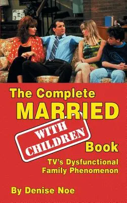 Kompletná kniha Manželia... With Children Book: Fenomén televíznych dysfunkčných rodín (tvrdá väzba) - The Complete Married... With Children Book: TV's Dysfunctional Family Phenomenon (hardback)