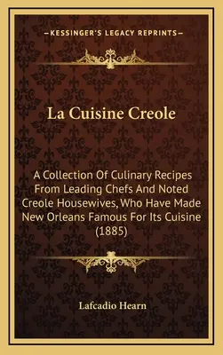 La Cuisine Creole: Zborník kulinárskych receptov od popredných šéfkuchárov a známych kreolských žien, ktoré preslávili New Orleans - La Cuisine Creole: A Collection of Culinary Recipes from Leading Chefs and Noted Creole Housewives, Who Have Made New Orleans Famous for