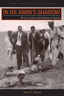 V tieni Idiho Amina: ženy, rod a militarizmus v Ugande - In Idi Amin's Shadow: Women, Gender, and Militarism in Uganda