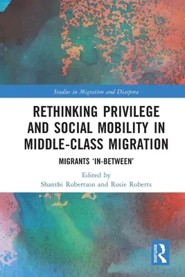 Prehodnotenie privilégií a sociálnej mobility v migrácii strednej triedy: Migranti „medzi - Rethinking Privilege and Social Mobility in Middle-Class Migration: Migrants 'In-Between'