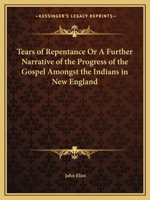 Slzy pokánia alebo ďalšie rozprávanie o pokroku evanjelia medzi Indiánmi v Novom Anglicku - Tears of Repentance Or A Further Narrative of the Progress of the Gospel Amongst the Indians in New England
