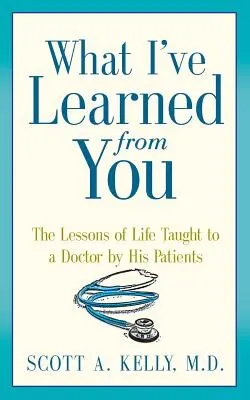 Čo som sa od teba naučil: Lekcie života, ktoré lekárovi udelili jeho pacienti - What I've Learned from You: The Lessons of Life Taught to a Doctor by His Patients