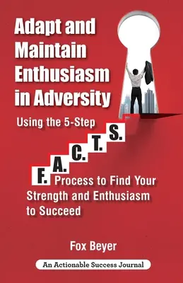 Prispôsobiť sa a zachovať si nadšenie v nepriazni osudu: F.A.C.TS. Process To Find Your Strength And Enthusiasm To Succeed - Adapt And Maintain Enthusiasm In Adversity: Using The 5-Step F.A.C.TS. Process To Find Your Strength And Enthusiasm To Succeed