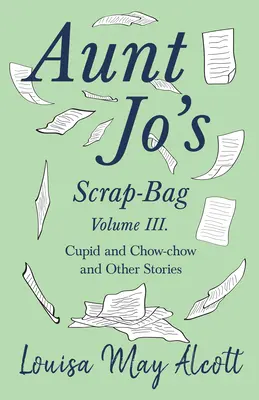 Vrecko na výstrižky tety Jo, zväzok III;Amor a Čau-čau a iné príbehy - Aunt Jo's Scrap-Bag, Volume III;Cupid and Chow-chow, and Other Stories
