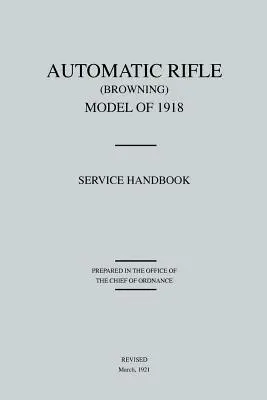 Automatická puška Browning, model 1918: Služobná príručka (revidovaná v marci 1921) - Automatic Rifle Browning, Model of 1918: Service Handbook (Revised March, 1921)