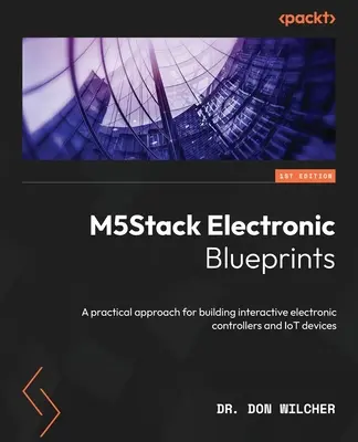 Elektronické plány M5Stack: Praktický prístup k vytváraniu interaktívnych elektronických ovládačov a zariadení internetu vecí - M5Stack Electronic Blueprints: A practical approach for building interactive electronic controllers and IoT devices