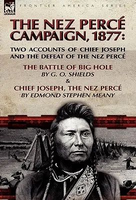 Kampaň Nez Perce, 1877: Dve správy o náčelníkovi Josephovi a porážke Nez Percov - Bitka pri Big Hole a náčelník Joseph, Nez Perce - The Nez Perce Campaign, 1877: Two Accounts of Chief Joseph and the Defeat of the Nez Perce-The Battle of Big Hole & Chief Joseph, the Nez Perce