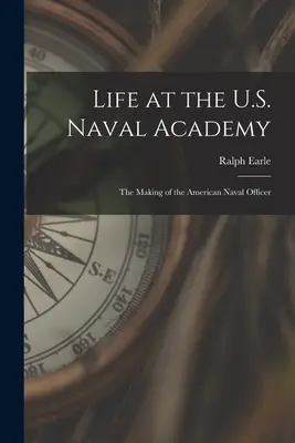 Život na americkej námornej akadémii: Vydajte sa na americkú námornú akadémiu: Ako sa z vás stal americký námorný dôstojník - Life at the U.S. Naval Academy: The Making of the American Naval Officer