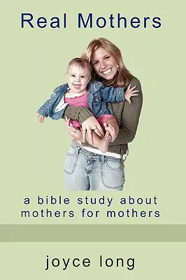 Skutočné matky: Biblické štúdium o matkách pre matky - Real Mothers: A Bible Study about Mothers for Mothers