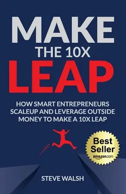 Urobte 10-násobný skok: Ako inteligentní podnikatelia zväčšujú a využívajú externé peniaze, aby urobili 10-násobný skok - Make The 10X Leap: How Smart Entrepreneurs Scale Up and Leverage Outside Money to Make a 10X Leap