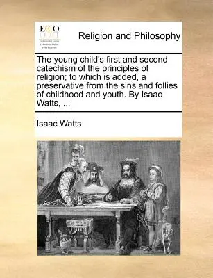 Prvý a druhý katechizmus zásad náboženstva pre malé deti, ku ktorému je pridaná ochrana pred hriechmi a hlúposťami detstva a - The Young Child's First and Second Catechism of the Principles of Religion; To Which Is Added, a Preservative from the Sins and Follies of Childhood a