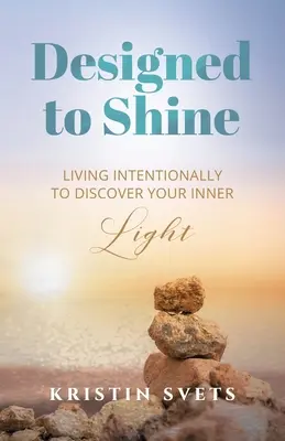 Navrhnuté tak, aby žiarili: Žite zámerne, aby ste objavili svoje vnútorné svetlo - Designed to Shine: Live Intentionally to Discover Your Inner Light