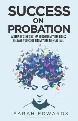 Úspech v skúšobnej lehote: Krok za krokom, ako zreformovať svoj život a oslobodiť sa z duševného väzenia - Success On Probation: A Step By Step System To Reform Your Life & Release Yourself From Your Mental Jail