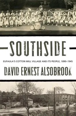 Southside (Južná strana): Eufaula's Cotton Mill Village and its People, 1890-1945 - Southside: Eufaula's Cotton Mill Village and its People, 1890-1945