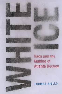 Biely ľad: Race and the Making of Atlanta Hockey - White Ice: Race and the Making of Atlanta Hockey